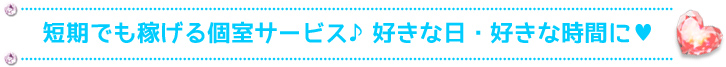 短期でも稼げる個室サービス♪好きな日・好きな時間に♥